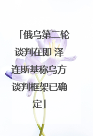 俄乌第二轮谈判在即 泽连斯基称乌方谈判框架已确定