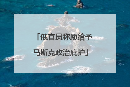 俄官员称愿给予马斯克政治庇护