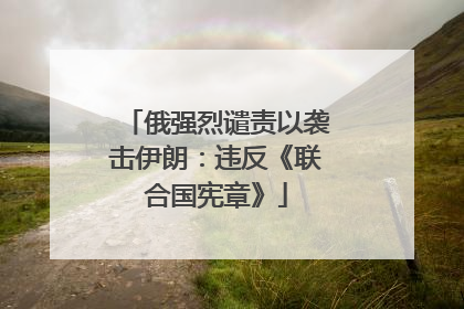 俄强烈谴责以袭击伊朗：违反《联合国宪章》