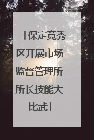 保定竞秀区开展市场监督管理所所长技能大比武