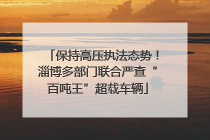 保持高压执法态势！淄博多部门联合严查“百吨王”超载车辆