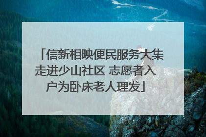 信新相映便民服务大集走进少山社区 志愿者入户为卧床老人理发
