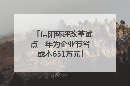 信阳环评改革试点一年为企业节省成本651万元