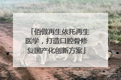 佰傲再生依托再生医学，打造口腔骨修复国产化创新方案