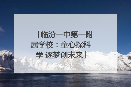 临汾一中第一附属学校：童心探科学 逐梦创未来