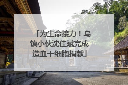 为生命接力！乌镇小伙沈佳斌完成造血干细胞捐献