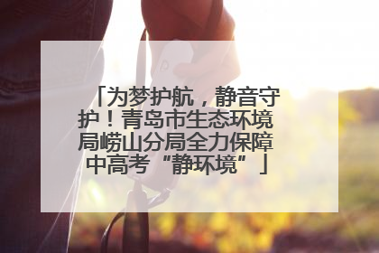 为梦护航，静音守护！青岛市生态环境局崂山分局全力保障中高考“静环境”