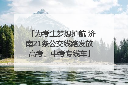 为考生梦想护航 济南21条公交线路发放高考、中考专线车
