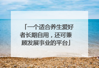 一个适合养生爱好者长期自用，还可兼顾发展事业的平台