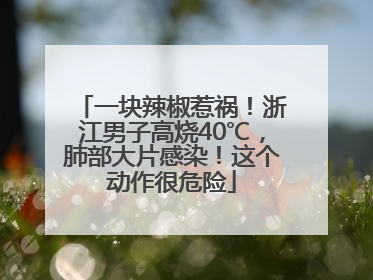 一块辣椒惹祸！浙江男子高烧40℃，肺部大片感染！这个动作很危险