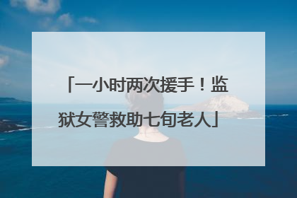 一小时两次援手！监狱女警救助七旬老人