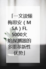 一文读懂梅思安（MSA）FL5000火焰探测器的多重革新性优势