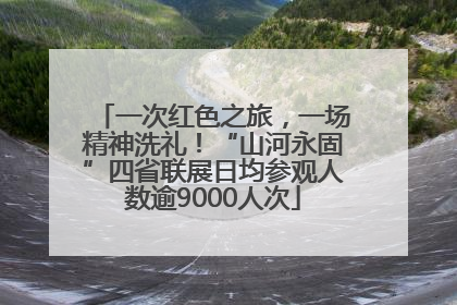 一次红色之旅，一场精神洗礼！“山河永固”四省联展日均参观人数逾9000人次