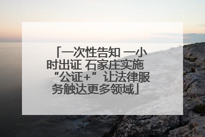 一次性告知 一小时出证 石家庄实施“公证+”让法律服务触达更多领域