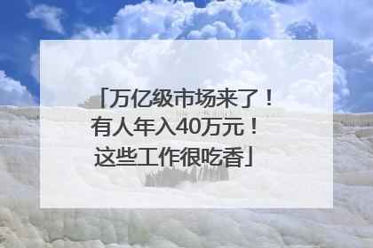 万亿级市场来了！有人年入40万元！这些工作很吃香