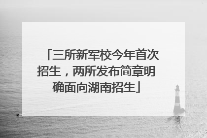 三所新军校今年首次招生,两所发布简章明确面向湖南招生