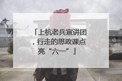 上杭老兵宣讲团，行走的思政课点亮“六一”
