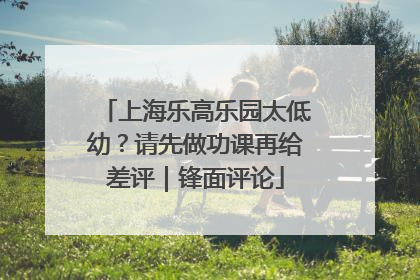 上海乐高乐园太低幼？请先做功课再给差评｜锋面评论
