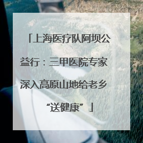 上海医疗队阿坝公益行：三甲医院专家深入高原山地给老乡“送健康”