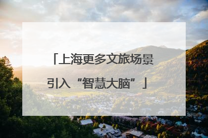 上海更多文旅场景引入“智慧大脑”