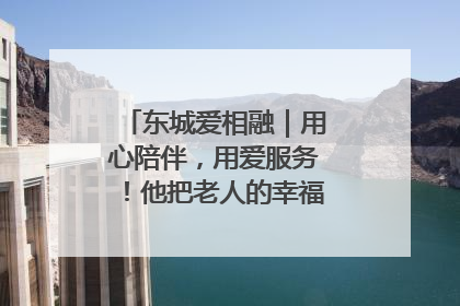 东城爱相融｜用心陪伴，用爱服务！他把老人的幸福感当“大事儿”