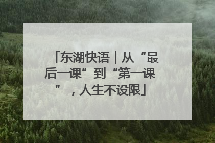 东湖快语｜从“最后一课”到“第一课”，人生不设限