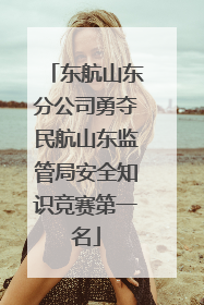 东航山东分公司勇夺民航山东监管局安全知识竞赛第一名