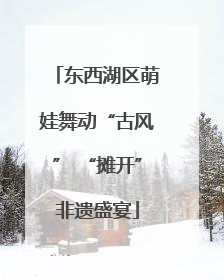 东西湖区萌娃舞动“古风” “摊开”非遗盛宴