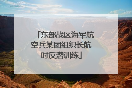 东部战区海军航空兵某团组织长航时反潜训练