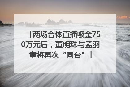 两场合体直播吸金750万元后，董明珠与孟羽童将再次“同台”