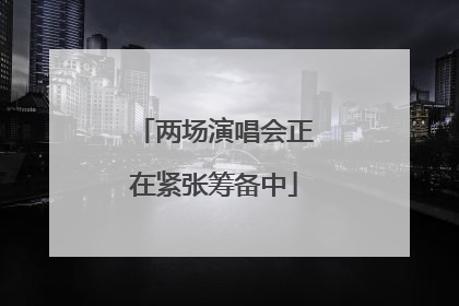 两场演唱会正在紧张筹备中