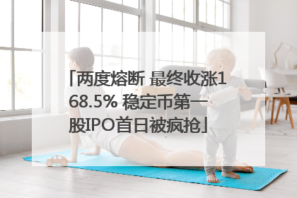 两度熔断 最终收涨168.5% 稳定币第一股IPO首日被疯抢