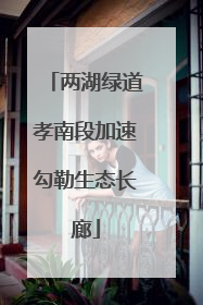 两湖绿道孝南段加速勾勒生态长廊