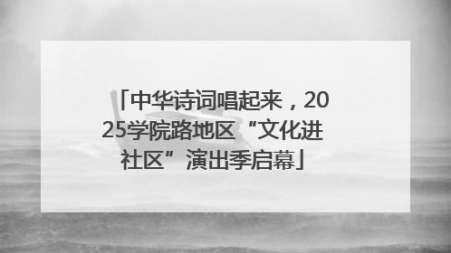 中华诗词唱起来，2025学院路地区“文化进社区”演出季启幕