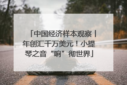 中国经济样本观察丨年创汇千万美元！小提琴之音“响”彻世界