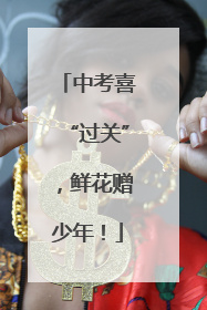 中考喜“过关”，鲜花赠少年！