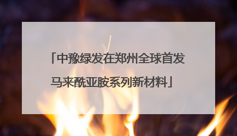 中豫绿发在郑州全球首发马来酰亚胺系列新材料