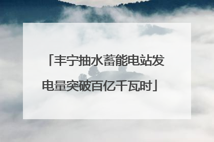丰宁抽水蓄能电站发电量突破百亿千瓦时