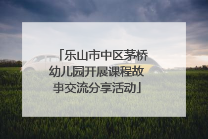 乐山市中区茅桥幼儿园开展课程故事交流分享活动