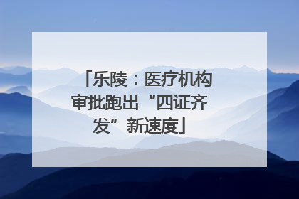 乐陵：医疗机构审批跑出“四证齐发”新速度
