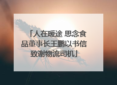 人在暖途 思念食品董事长王鹏以书信致谢物流司机