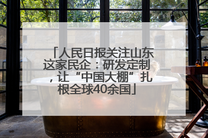 人民日报关注山东这家民企：研发定制，让“中国大棚”扎根全球40余国