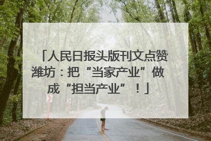 人民日报头版刊文点赞潍坊：把“当家产业”做成“担当产业”！