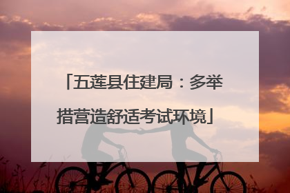 五莲县住建局：多举措营造舒适考试环境