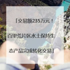 交易额235万元！百里荒片区水土保持生态产品完成转化交易