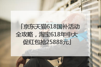 京东天猫618国补活动全攻略，淘宝618年中大促红包抢25888元
