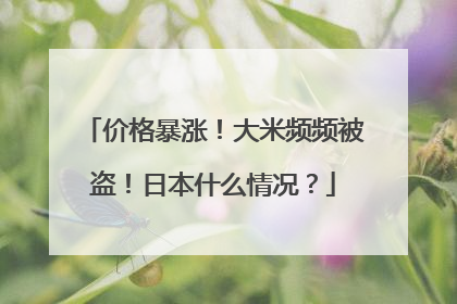 价格暴涨！大米频频被盗！日本什么情况？