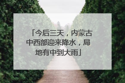 今后三天，内蒙古中西部迎来降水，局地有中到大雨