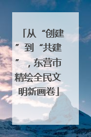 从“创建”到“共建”，东营市精绘全民文明新画卷
