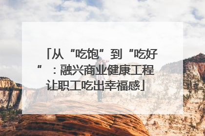 从“吃饱”到“吃好”：融兴商业健康工程让职工吃出幸福感